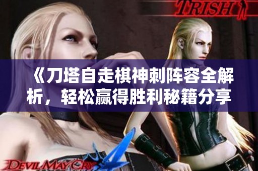 《刀塔自走棋神刺阵容全解析，轻松赢得胜利秘籍分享》