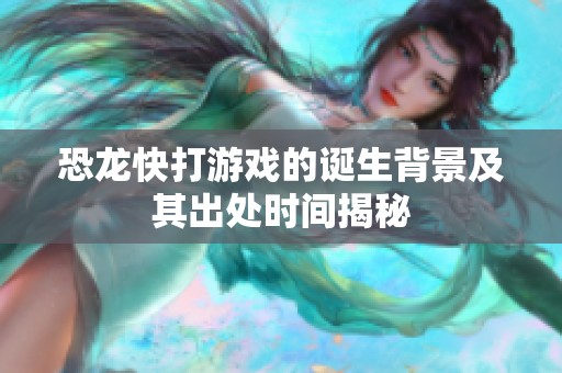 恐龙快打游戏的诞生背景及其出处时间揭秘