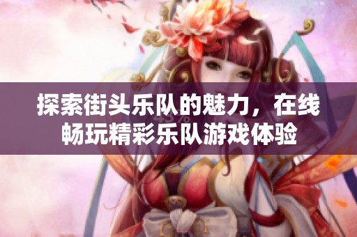 探索街头乐队的魅力，在线畅玩精彩乐队游戏体验