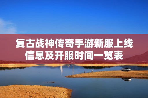 复古战神传奇手游新服上线信息及开服时间一览表