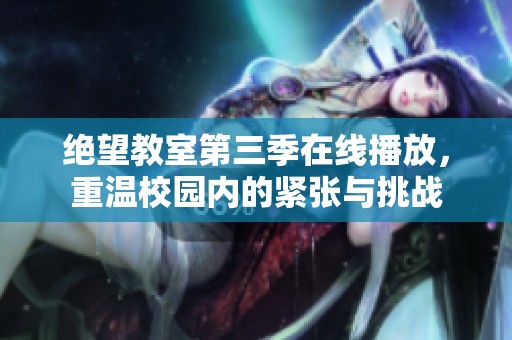 绝望教室第三季在线播放，重温校园内的紧张与挑战