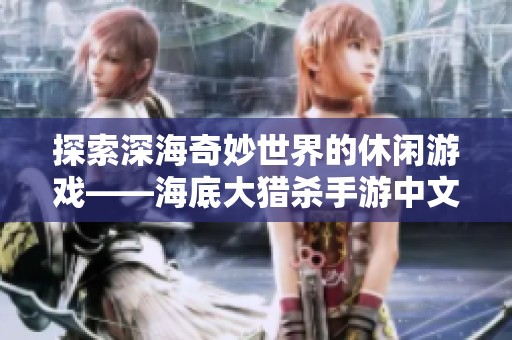 探索深海奇妙世界的休闲游戏——海底大猎杀手游中文版推荐