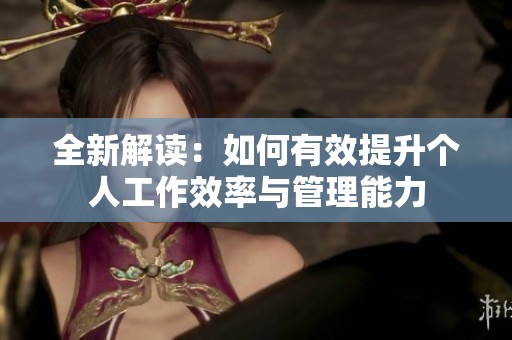 全新解读：如何有效提升个人工作效率与管理能力