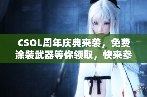 CSOL周年庆典来袭，免费涂装武器等你领取，快来参与吧！
