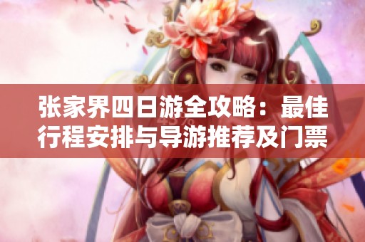 张家界四日游全攻略：最佳行程安排与导游推荐及门票信息整理