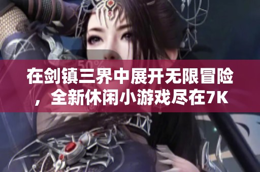 在剑镇三界中展开无限冒险，全新休闲小游戏尽在7K7K平台