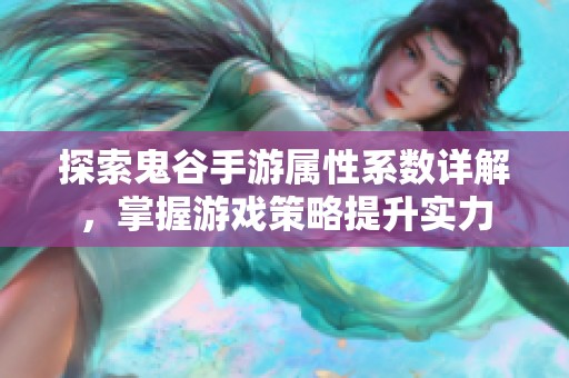 探索鬼谷手游属性系数详解，掌握游戏策略提升实力
