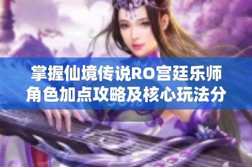 掌握仙境传说RO宫廷乐师角色加点攻略及核心玩法分析