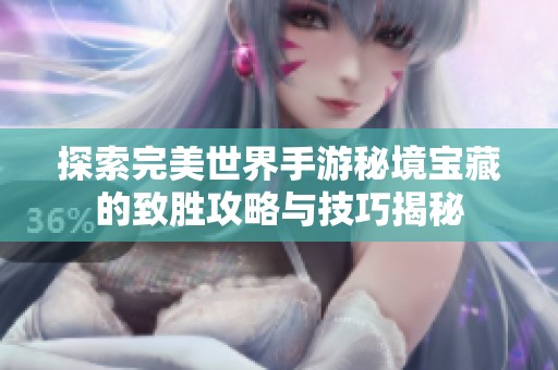 探索完美世界手游秘境宝藏的致胜攻略与技巧揭秘