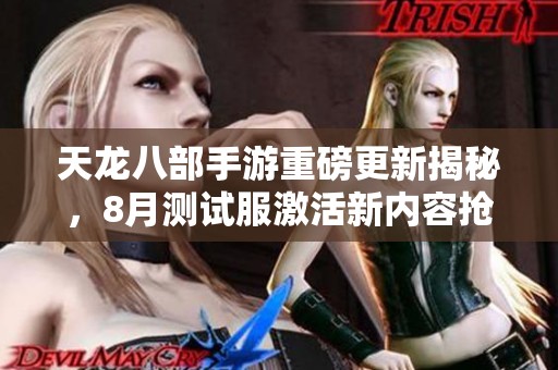 天龙八部手游重磅更新揭秘，8月测试服激活新内容抢先体验