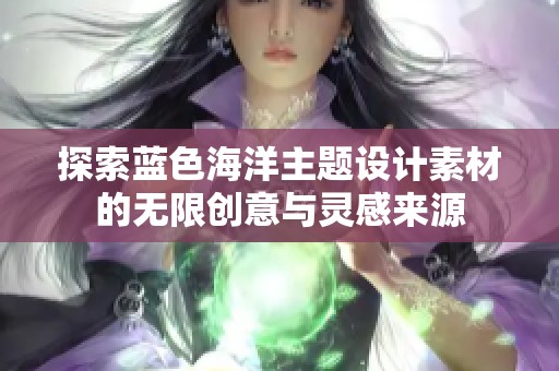 探索蓝色海洋主题设计素材的无限创意与灵感来源