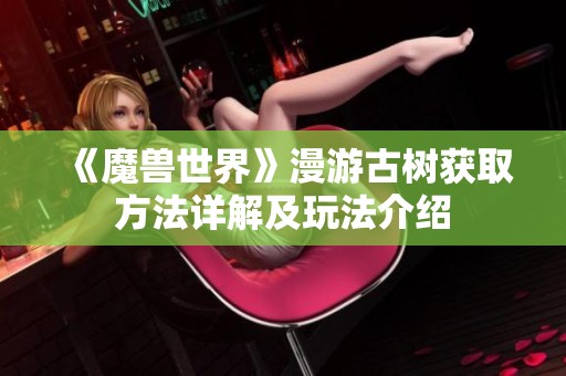 《魔兽世界》漫游古树获取方法详解及玩法介绍