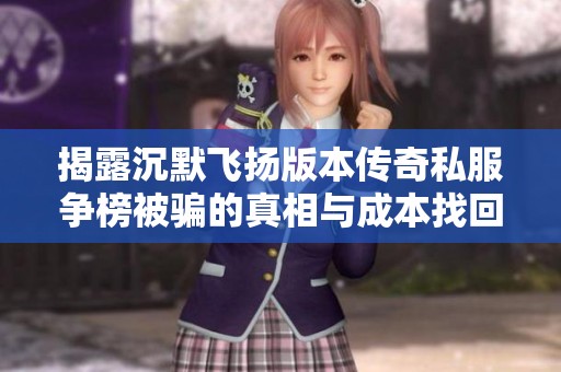 揭露沉默飞扬版本传奇私服争榜被骗的真相与成本找回方法