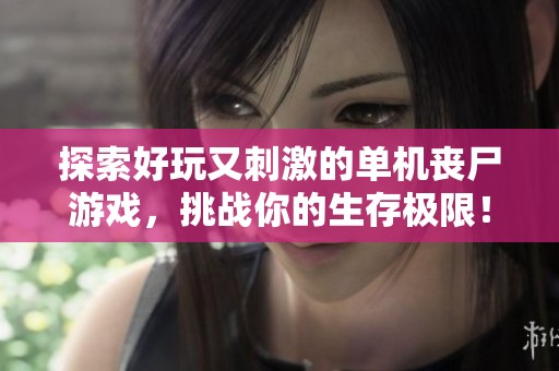 探索好玩又刺激的单机丧尸游戏，挑战你的生存极限！