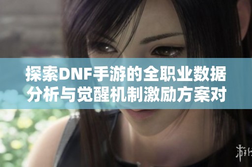 探索DNF手游的全职业数据分析与觉醒机制激励方案对比研究