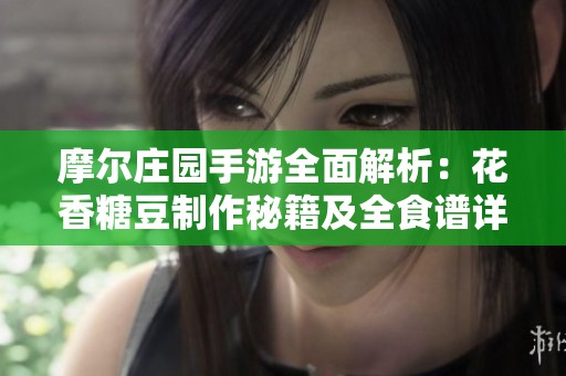 摩尔庄园手游全面解析：花香糖豆制作秘籍及全食谱详解