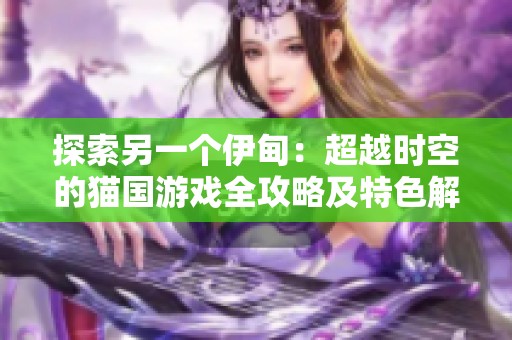 探索另一个伊甸：超越时空的猫国游戏全攻略及特色解析