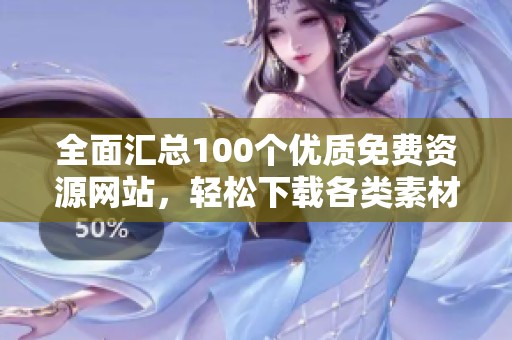 全面汇总100个优质免费资源网站，轻松下载各类素材与工具