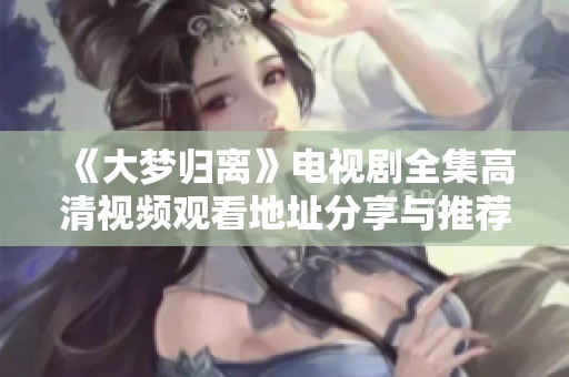 《大梦归离》电视剧全集高清视频观看地址分享与推荐