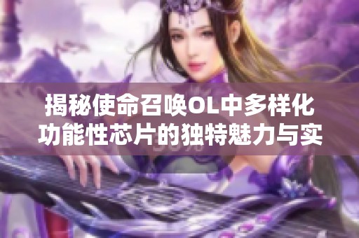 揭秘使命召唤OL中多样化功能性芯片的独特魅力与实用性