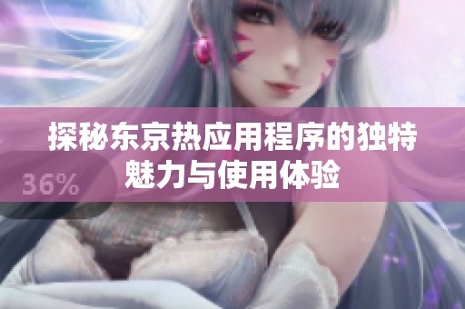 探秘东京热应用程序的独特魅力与使用体验