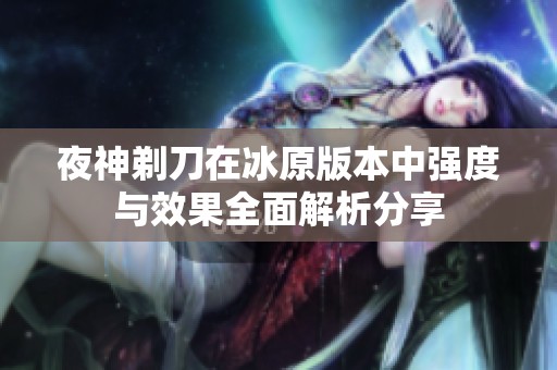 夜神剃刀在冰原版本中强度与效果全面解析分享