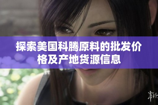探索美国科腾原料的批发价格及产地货源信息