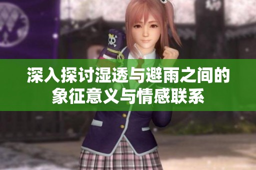 深入探讨湿透与避雨之间的象征意义与情感联系
