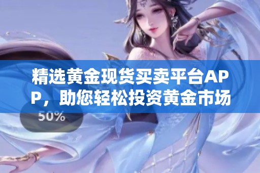 精选黄金现货买卖平台APP，助您轻松投资黄金市场