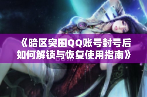 《暗区突围QQ账号封号后如何解锁与恢复使用指南》