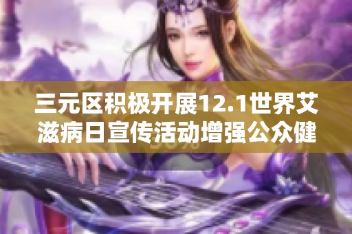 三元区积极开展12.1世界艾滋病日宣传活动增强公众健康意识