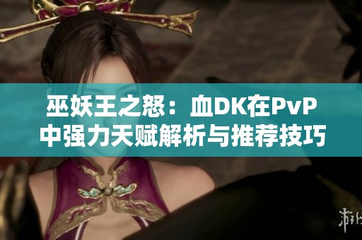 巫妖王之怒：血DK在PvP中强力天赋解析与推荐技巧