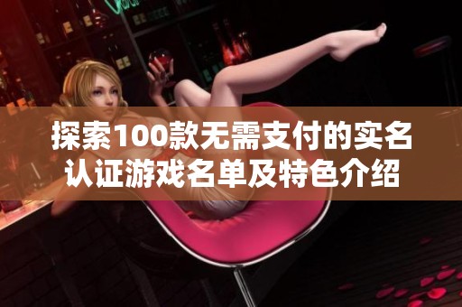 探索100款无需支付的实名认证游戏名单及特色介绍