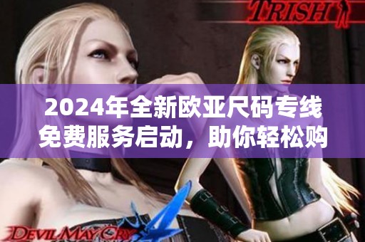 2024年全新欧亚尺码专线免费服务启动，助你轻松购物