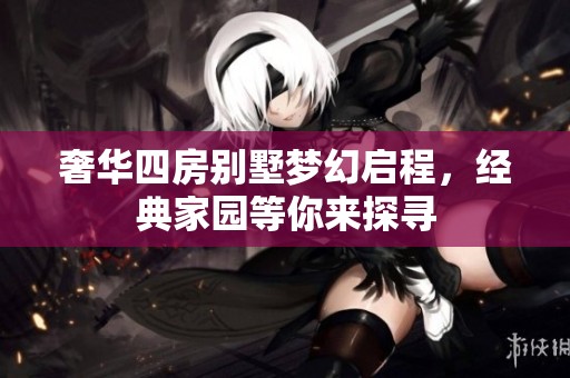 奢华四房别墅梦幻启程，经典家园等你来探寻