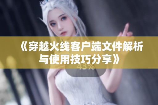 《穿越火线客户端文件解析与使用技巧分享》