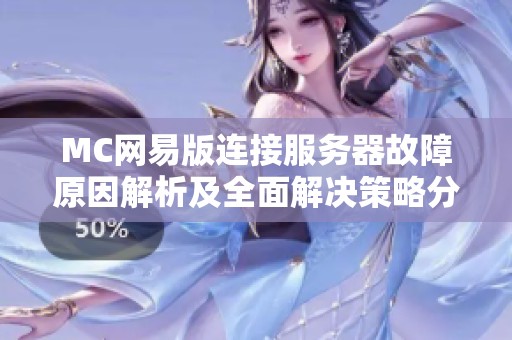 MC网易版连接服务器故障原因解析及全面解决策略分享