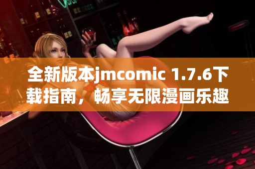 全新版本jmcomic 1.7.6下载指南，畅享无限漫画乐趣