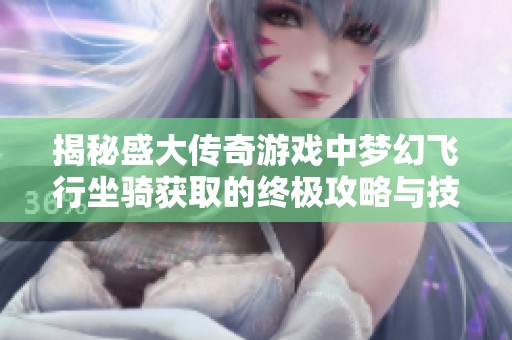 揭秘盛大传奇游戏中梦幻飞行坐骑获取的终极攻略与技巧
