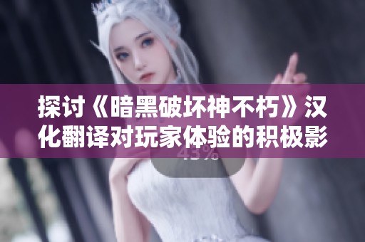 探讨《暗黑破坏神不朽》汉化翻译对玩家体验的积极影响与便利性