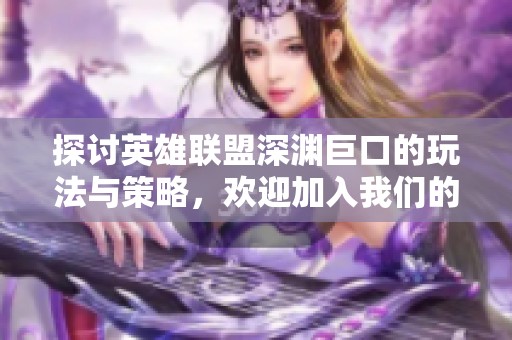 探讨英雄联盟深渊巨口的玩法与策略，欢迎加入我们的交流社区！