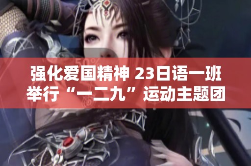强化爱国精神 23日语一班举行“一二九”运动主题团日纪念活动