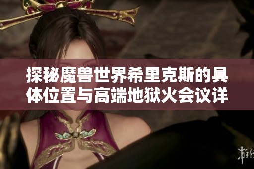 探秘魔兽世界希里克斯的具体位置与高端地狱火会议详解