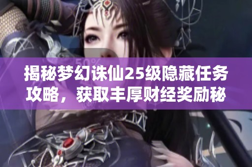 揭秘梦幻诛仙25级隐藏任务攻略，获取丰厚财经奖励秘籍