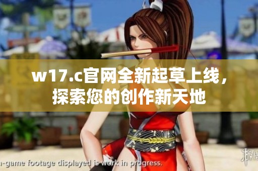 w17.c官网全新起草上线，探索您的创作新天地