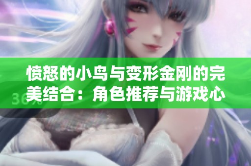 愤怒的小鸟与变形金刚的完美结合：角色推荐与游戏心得分享