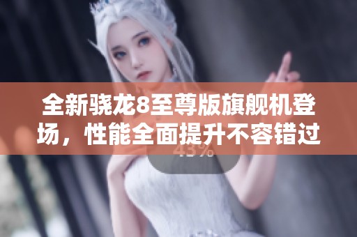 全新骁龙8至尊版旗舰机登场，性能全面提升不容错过