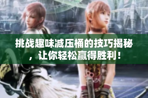 挑战趣味减压桶的技巧揭秘，让你轻松赢得胜利！