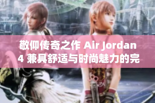 敬仰传奇之作 Air Jordan 4 兼具舒适与时尚魅力的完美结合