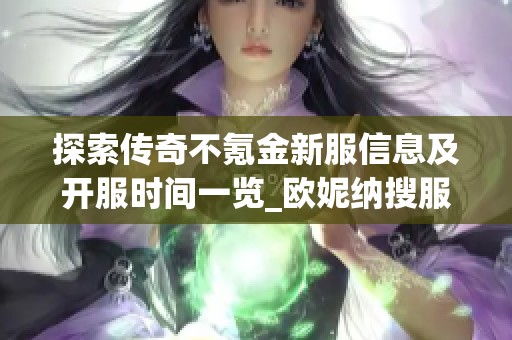探索传奇不氪金新服信息及开服时间一览_欧妮纳搜服网